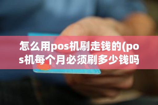 怎么用pos机刷走钱的(pos机每个月必须刷多少钱吗) 怎么用pos机刷走钱的(pos机每个月必须刷多少钱吗)