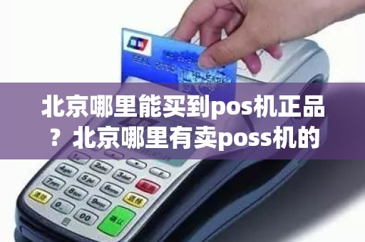 北京哪里能买到pos机正品?北京哪里有卖poss机的 北京哪里能买到pos机正品?北京哪里有卖poss机的