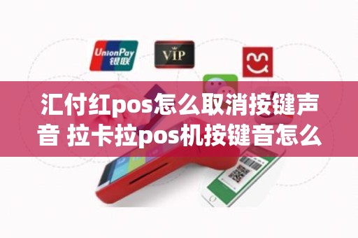 汇付红pos怎么取消按键声音 拉卡拉pos机按键音怎么关闭 汇付红pos怎么取消按键声音 拉卡拉pos机按键音怎么关闭
