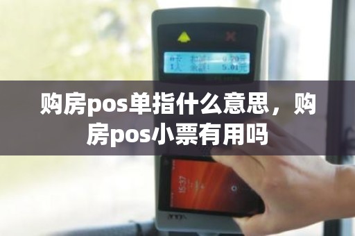 购房pos单指什么意思,购房pos小票有用吗 购房pos单指什么意思,购房pos小票有用吗