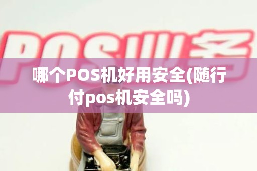 哪个POS机好用安全(随行付pos机安全吗) 哪个POS机好用安全(随行付pos机安全吗)