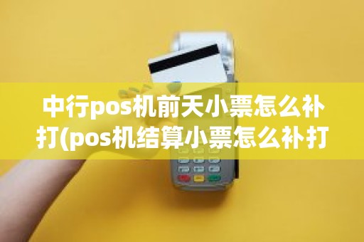 中行pos机前天小票怎么补打(pos机结算小票怎么补打) 中行pos机前天小票怎么补打(pos机结算小票怎么补打)