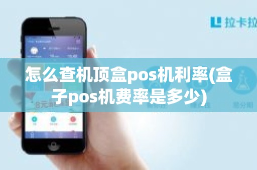 怎么查机顶盒pos机利率(盒子pos机费率是多少) 怎么查机顶盒pos机利率(盒子pos机费率是多少)