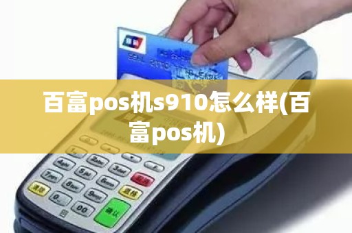 百富pos机s910怎么样(百富pos机)