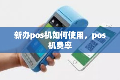 新办pos机如何使用,pos机费率 新办pos机如何使用,pos机费率