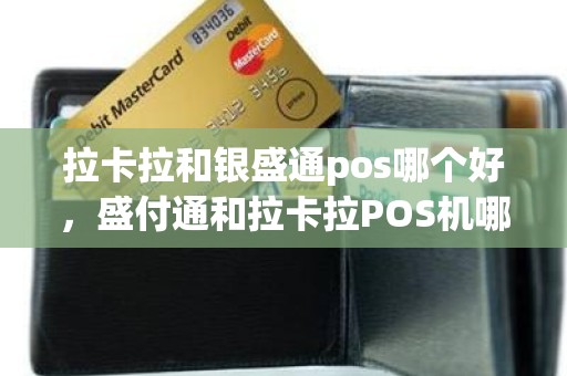拉卡拉和银盛通pos哪个好，盛付通和拉卡拉POS机哪个好