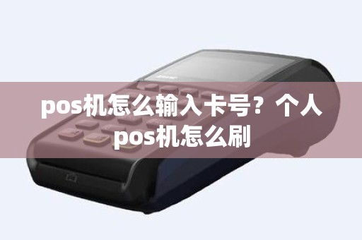 pos机怎么输入卡号？个人pos机怎么刷