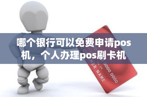 哪个银行可以免费申请pos机，个人办理pos刷卡机
