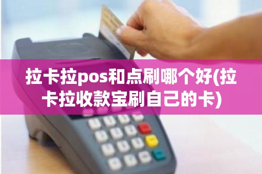 拉卡拉pos和点刷哪个好(拉卡拉收款宝刷自己的卡)