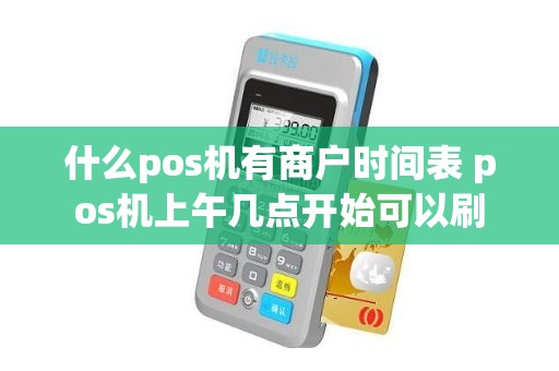 什么pos机有商户时间表 pos机上午几点开始可以刷