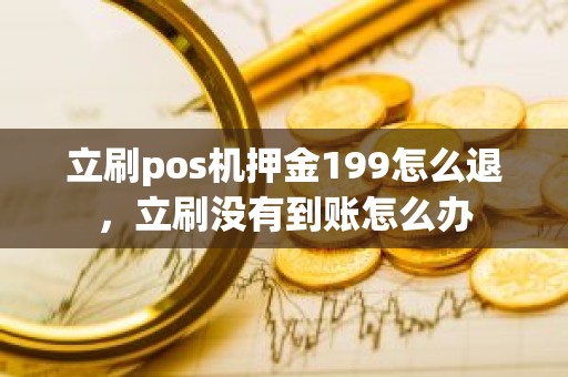 立刷pos机押金199怎么退，立刷没有到账怎么办