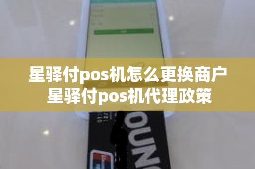 星驿付pos机怎么更换商户 星驿付pos机代理政策