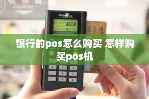 银行的pos怎么购买 怎样购买pos机