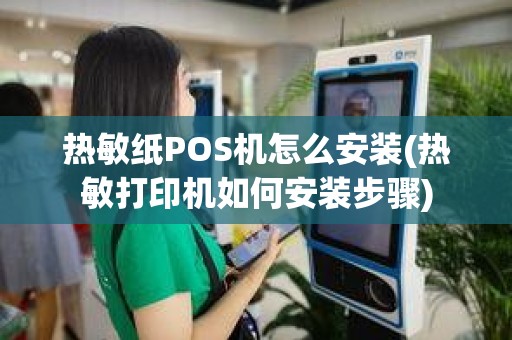 热敏纸POS机怎么安装(热敏打印机如何安装步骤)