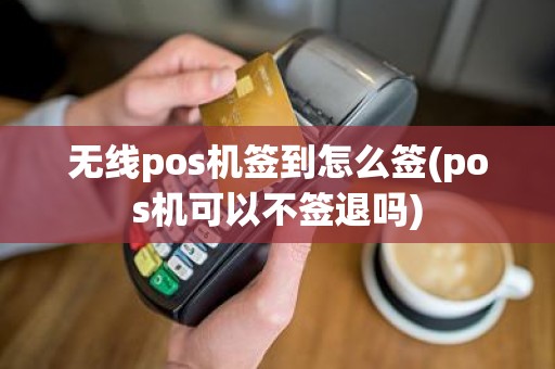 无线pos机签到怎么签(pos机可以不签退吗)