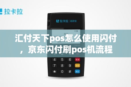 汇付天下pos怎么使用闪付，京东闪付刷pos机流程