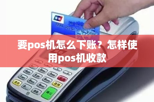 要pos机怎么下账？怎样使用pos机收款