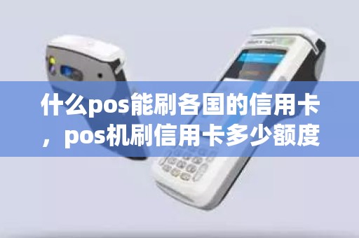 什么pos能刷各国的信用卡，pos机刷信用卡多少额度