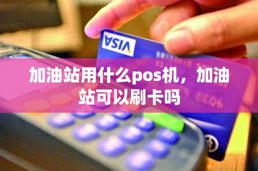加油站用什么pos机，加油站可以刷卡吗