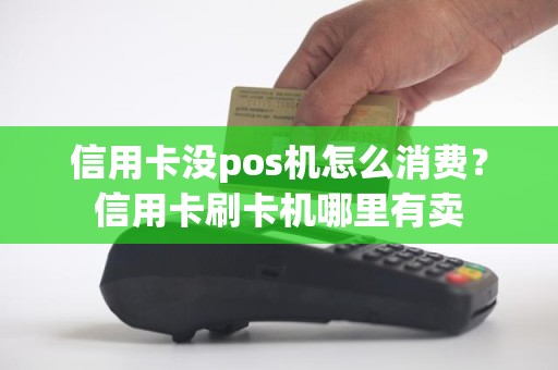 信用卡没pos机怎么消费？信用卡刷卡机哪里有卖