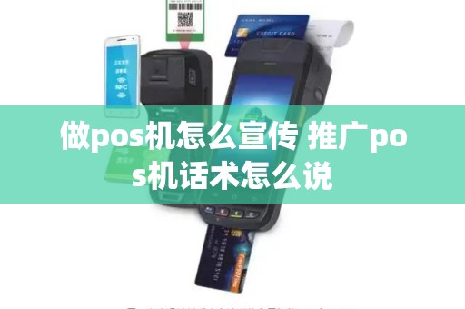 做pos机怎么宣传 推广pos机话术怎么说