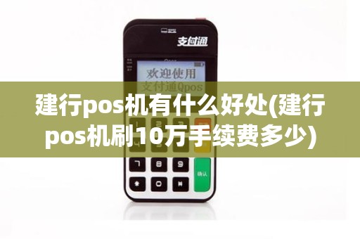 建行pos机有什么好处(建行pos机刷10万手续费多少)