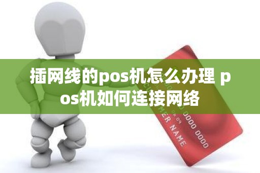 插网线的pos机怎么办理 pos机如何连接网络