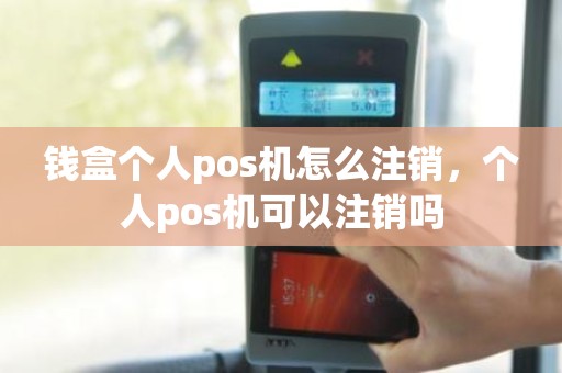 钱盒个人pos机怎么注销，个人pos机可以注销吗