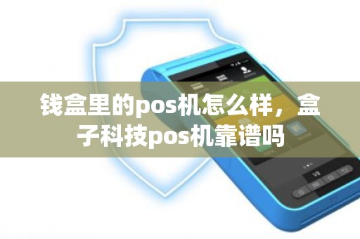 钱盒里的pos机怎么样，盒子科技pos机靠谱吗