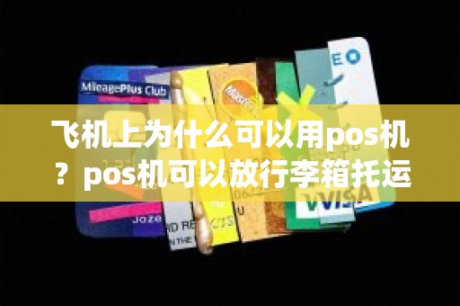 飞机上为什么可以用pos机？pos机可以放行李箱托运吗