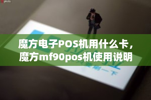 魔方电子POS机用什么卡，魔方mf90pos机使用说明