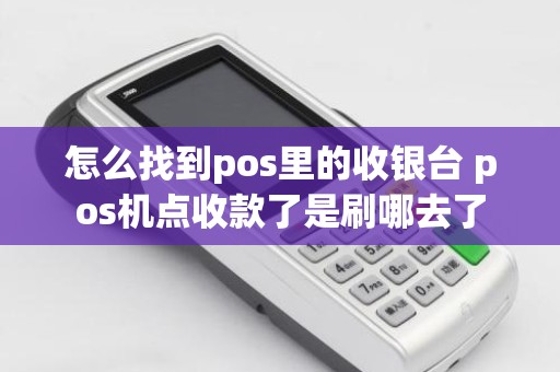 怎么找到pos里的收银台 pos机点收款了是刷哪去了