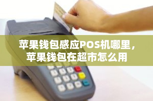 苹果钱包感应POS机哪里，苹果钱包在超市怎么用