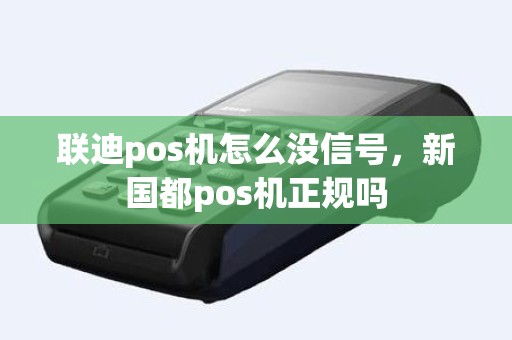 联迪pos机怎么没信号，新国都pos机正规吗