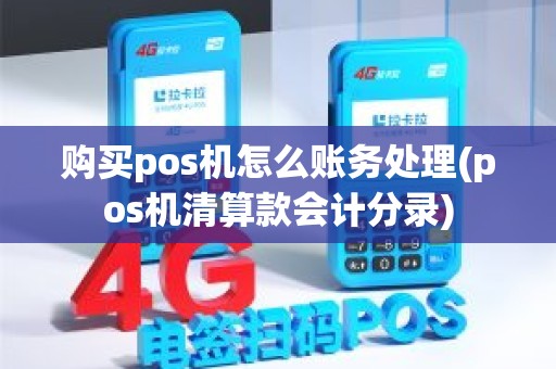 购买pos机怎么账务处理(pos机清算款会计分录)