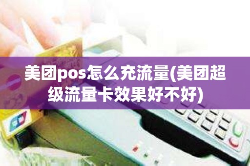 美团pos怎么充流量(美团超级流量卡效果好不好)