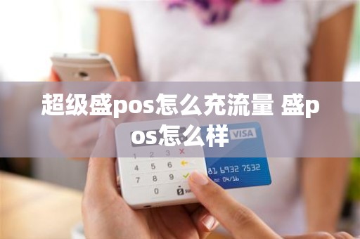 超级盛pos怎么充流量 盛pos怎么样