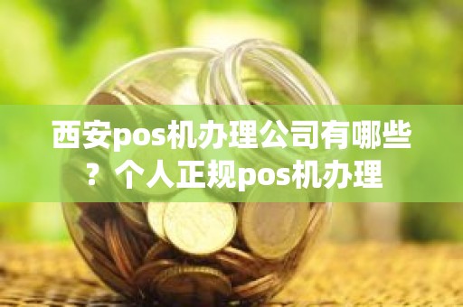 西安pos机办理公司有哪些？个人正规pos机办理