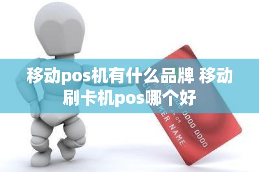 移动pos机有什么品牌 移动刷卡机pos哪个好