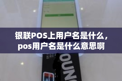 银联POS上用户名是什么，pos用户名是什么意思啊
