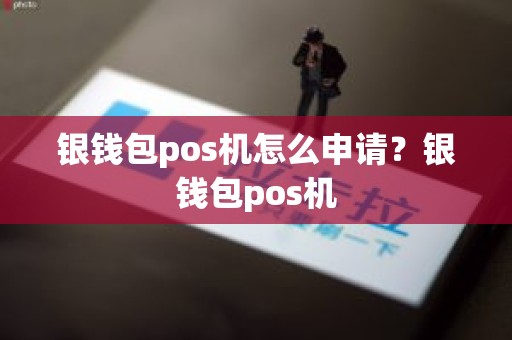 银钱包pos机怎么申请？银钱包pos机
