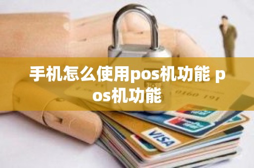 手机怎么使用pos机功能 pos机功能