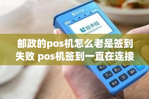 邮政的pos机怎么老是签到失败 pos机签到一直在连接