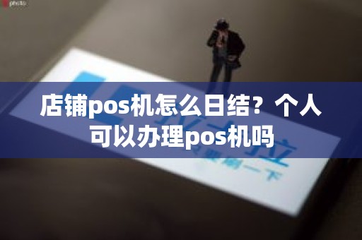 店铺pos机怎么日结？个人可以办理pos机吗