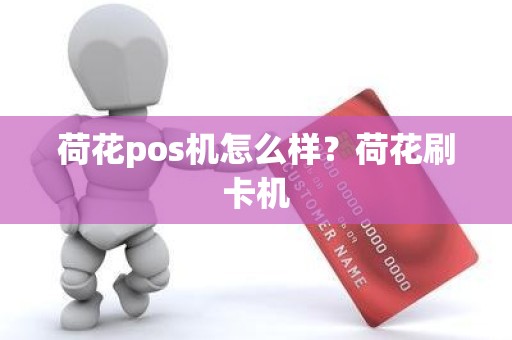 荷花pos机怎么样？荷花刷卡机