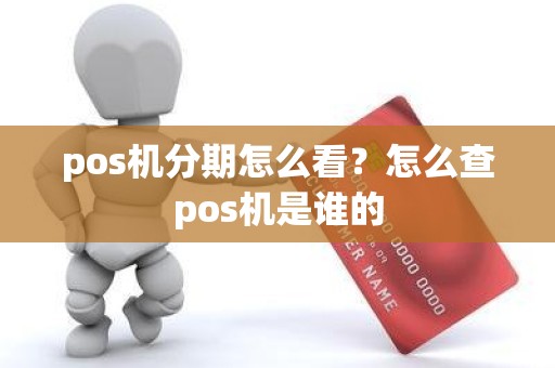 pos机分期怎么看？怎么查pos机是谁的