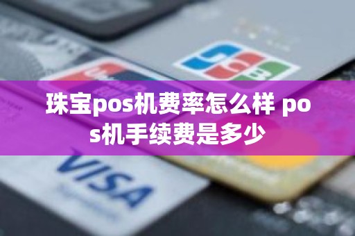 珠宝pos机费率怎么样 pos机手续费是多少