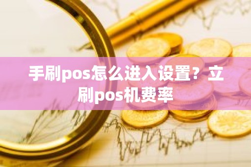 手刷pos怎么进入设置？立刷pos机费率