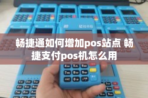 畅捷通如何增加pos站点 畅捷支付pos机怎么用