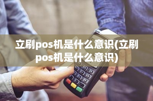 立刷pos机是什么意识(立刷pos机是什么意识)